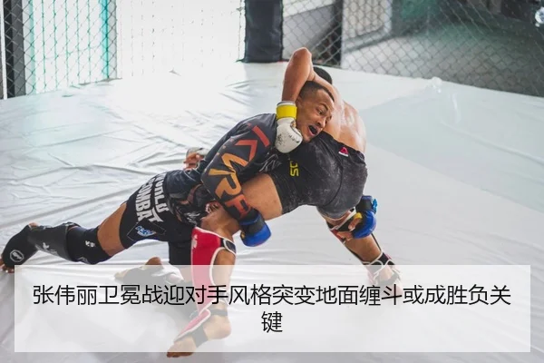 张伟丽卫冕战迎对手风格突变地面缠斗或成胜负关键