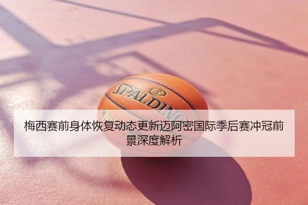 梅西赛前身体恢复动态更新迈阿密国际季后赛冲冠前景深度解析